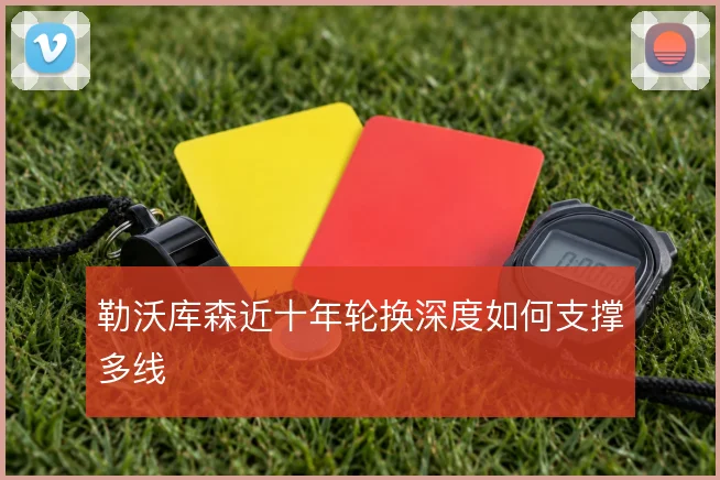 勒沃库森近十年轮换深度如何支撑多线
