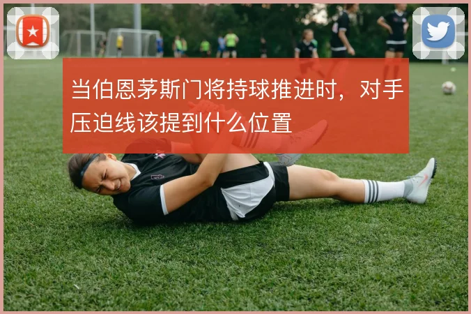 当伯恩茅斯门将持球推进时，对手压迫线该提到什么位置