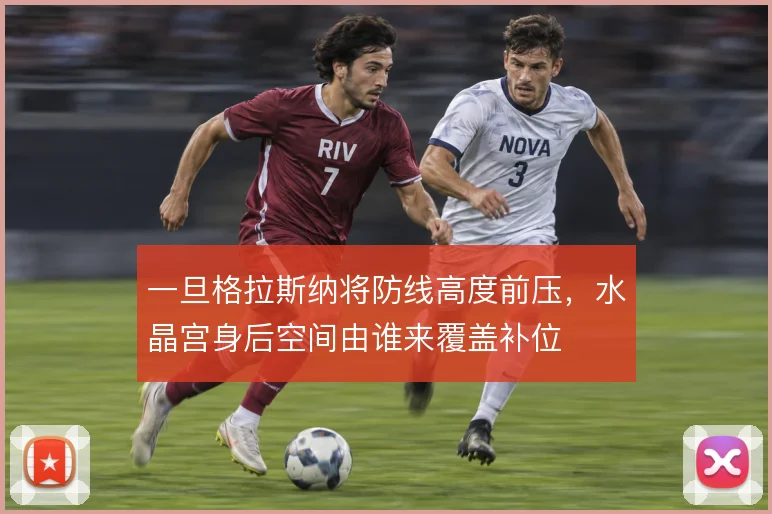 一旦格拉斯纳将防线高度前压,水晶宫身后空间由谁来覆盖补位
