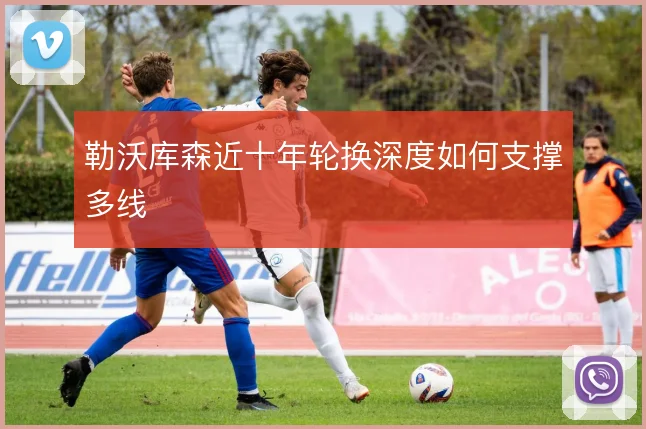 勒沃库森近十年轮换深度如何支撑多线