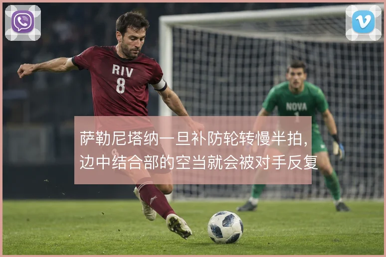 萨勒尼塔纳一旦补防轮转慢半拍，边中结合部的空当就会被对手反复打穿