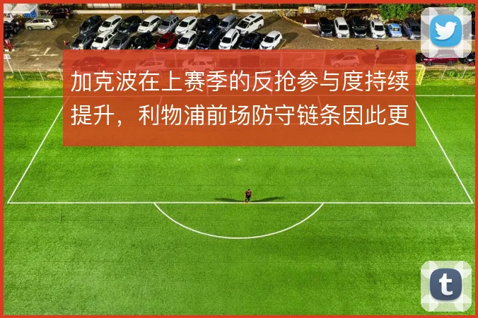 加克波在上赛季的反抢参与度持续提升，利物浦前场防守链条因此更完整