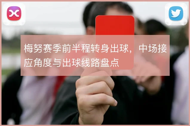 梅努赛季前半程转身出球，中场接应角度与出球线路盘点