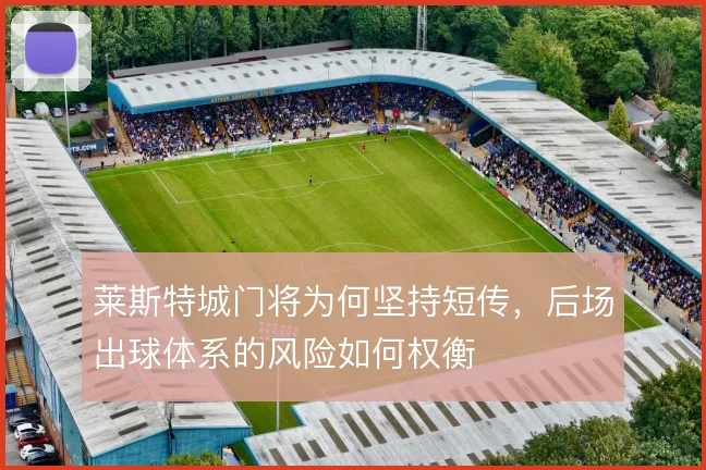莱斯特城门将为何坚持短传，后场出球体系的风险如何权衡