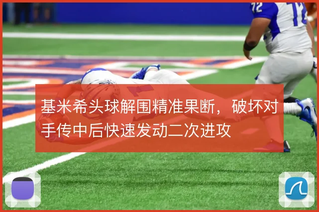 基米希头球解围精准果断,破坏对手传中后快速发动二次进攻
