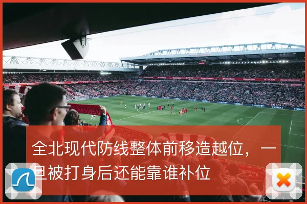全北现代防线整体前移造越位，一旦被打身后还能靠谁补位
