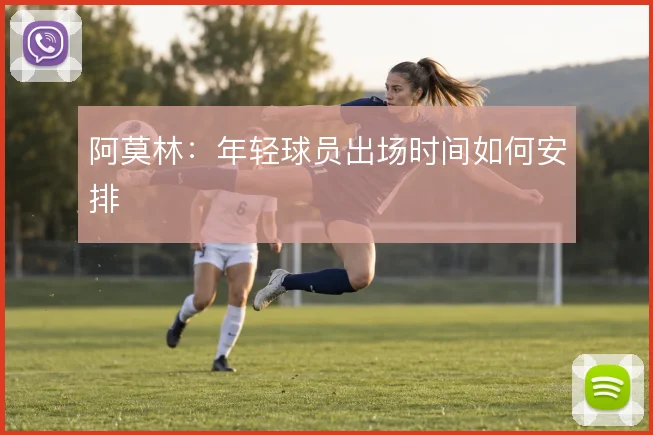 阿莫林:年轻球员出场时间如何安排