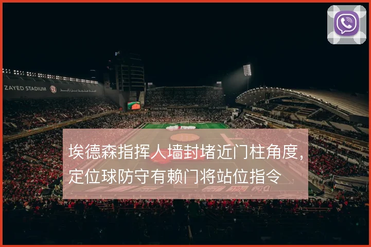 埃德森指挥人墙封堵近门柱角度，定位球防守有赖门将站位指令
