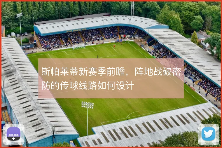 斯帕莱蒂新赛季前瞻,阵地战破密防的传球线路如何设计