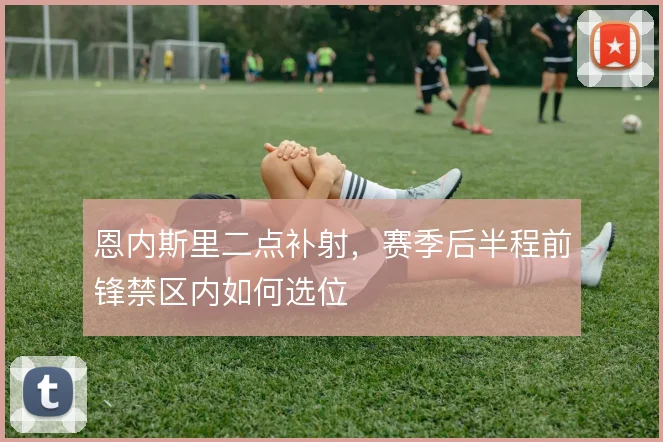 恩内斯里二点补射，赛季后半程前锋禁区内如何选位