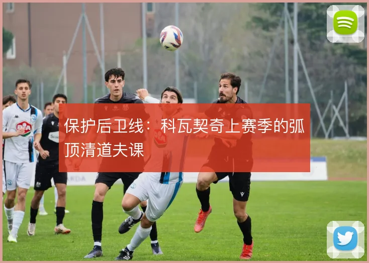 保护后卫线：科瓦契奇上赛季的弧顶清道夫课
