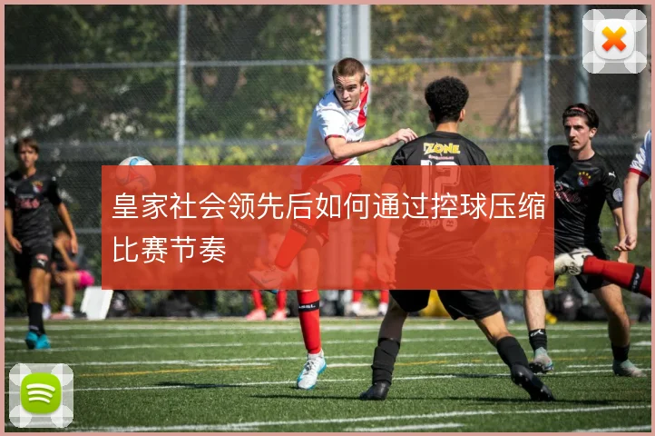 皇家社会领先后如何通过控球压缩比赛节奏