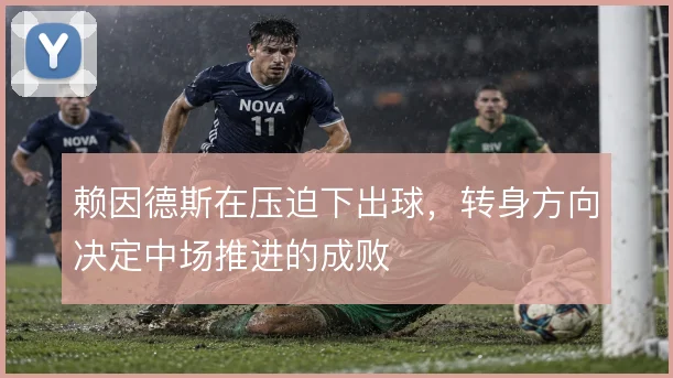 赖因德斯在压迫下出球,转身方向决定中场推进的成败