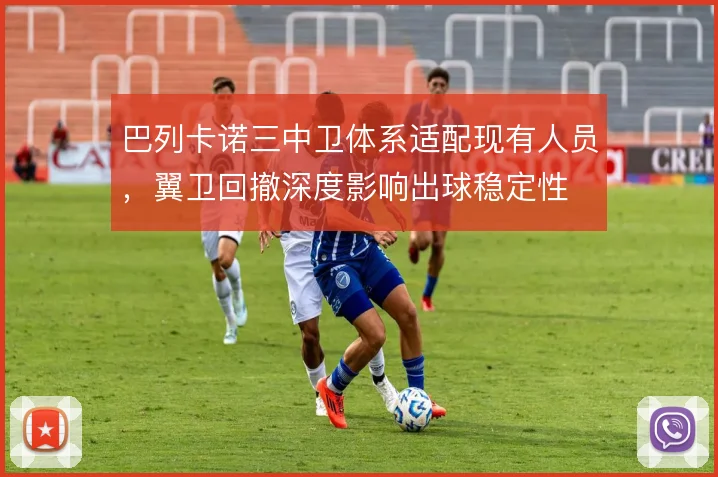 巴列卡诺三中卫体系适配现有人员，翼卫回撤深度影响出球稳定性