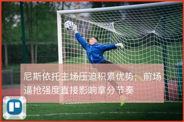 尼斯依托主场压迫积累优势，前场逼抢强度直接影响拿分节奏
