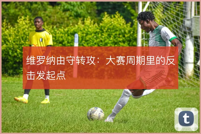 维罗纳由守转攻：大赛周期里的反击发起点