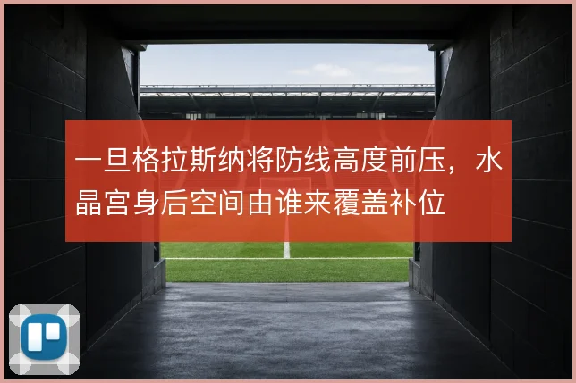一旦格拉斯纳将防线高度前压,水晶宫身后空间由谁来覆盖补位