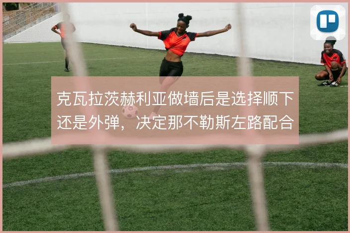 克瓦拉茨赫利亚做墙后是选择顺下还是外弹,决定那不勒斯左路配合走向