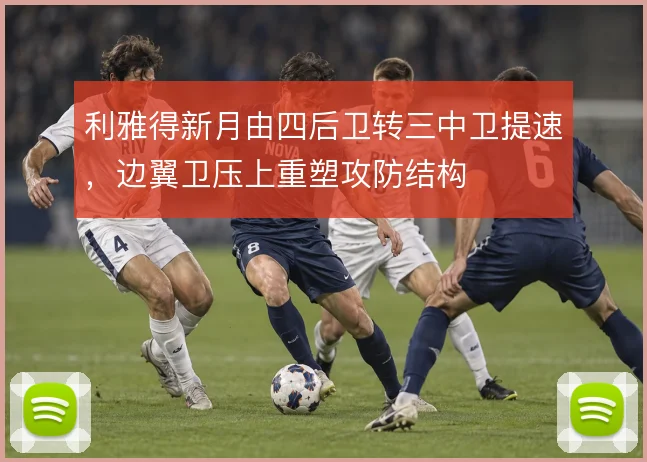 利雅得新月由四后卫转三中卫提速,边翼卫压上重塑攻防结构