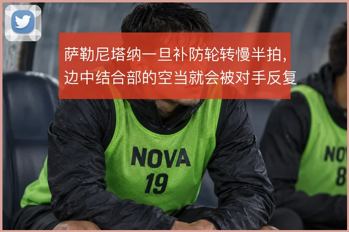 萨勒尼塔纳一旦补防轮转慢半拍，边中结合部的空当就会被对手反复打穿