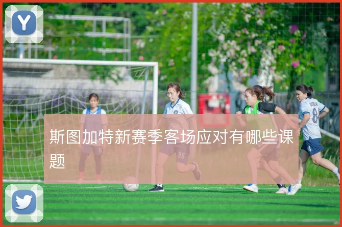 斯图加特新赛季客场应对有哪些课题
