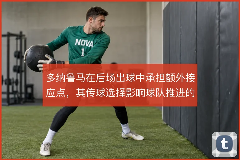 多纳鲁马在后场出球中承担额外接应点，其传球选择影响球队推进的起始节奏