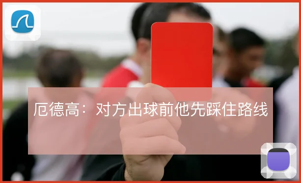 厄德高:对方出球前他先踩住路线