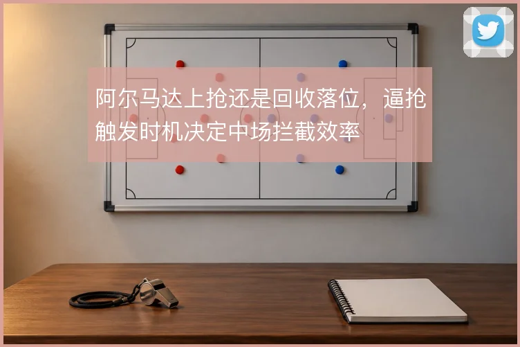 阿尔马达上抢还是回收落位,逼抢触发时机决定中场拦截效率