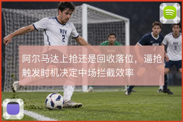 阿尔马达上抢还是回收落位，逼抢触发时机决定中场拦截效率