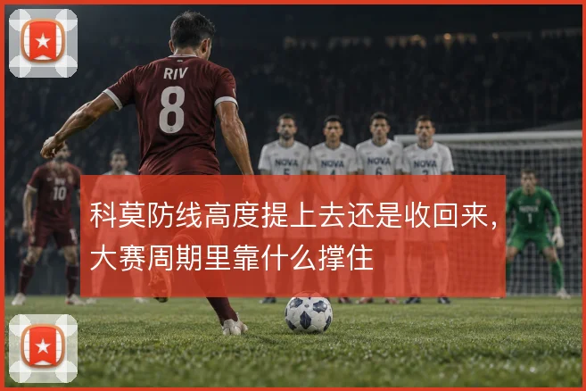 科莫防线高度提上去还是收回来，大赛周期里靠什么撑住
