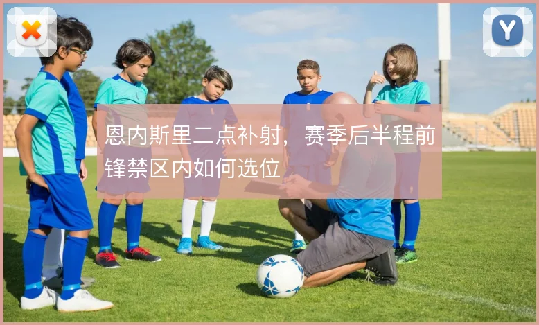 恩内斯里二点补射，赛季后半程前锋禁区内如何选位