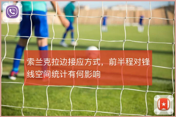 索兰克拉边接应方式,前半程对锋线空间统计有何影响