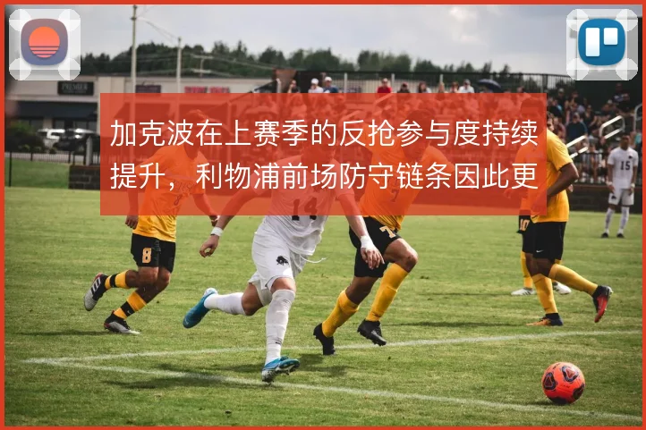 加克波在上赛季的反抢参与度持续提升，利物浦前场防守链条因此更完整
