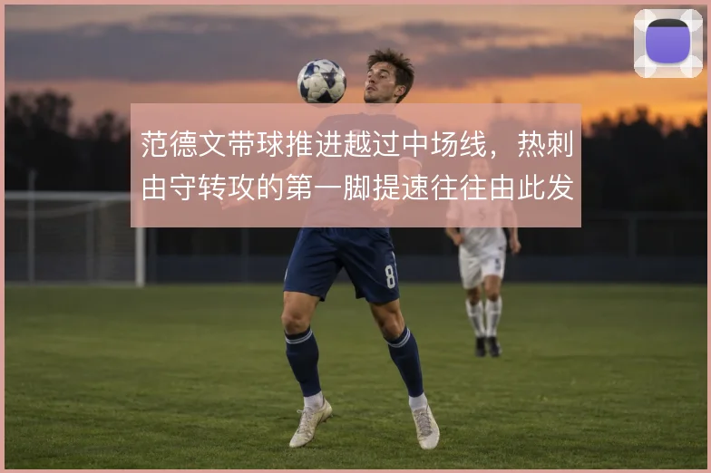 范德文带球推进越过中场线，热刺由守转攻的第一脚提速往往由此发起