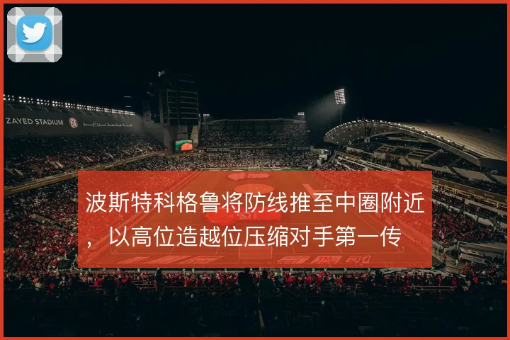 波斯特科格鲁将防线推至中圈附近，以高位造越位压缩对手第一传