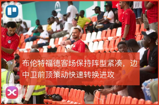 布伦特福德客场保持阵型紧凑，边中卫前顶策动快速转换进攻