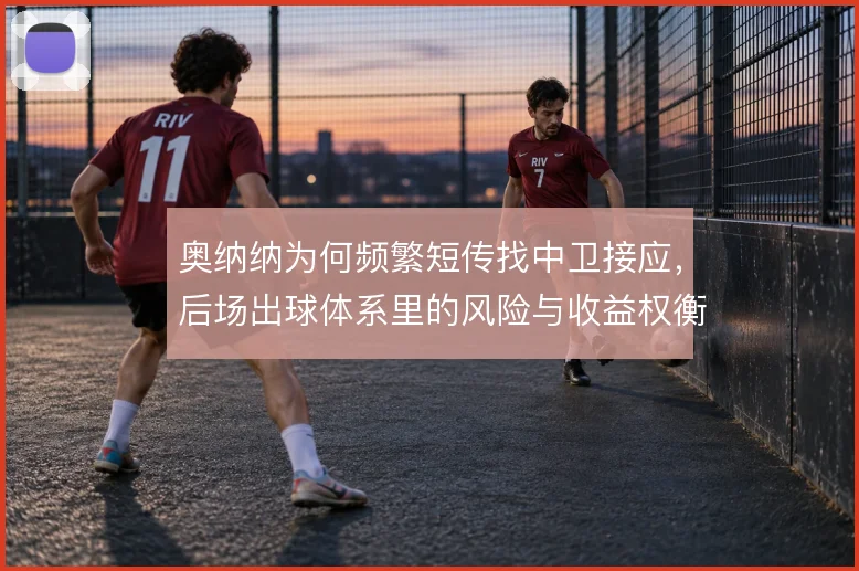 奥纳纳为何频繁短传找中卫接应,后场出球体系里的风险与收益权衡