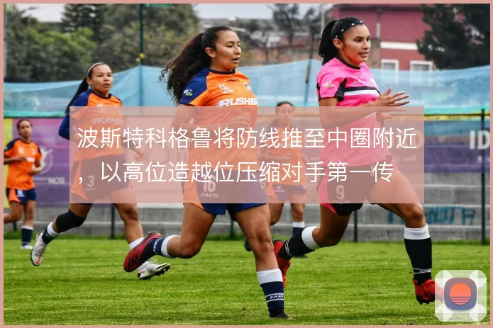 波斯特科格鲁将防线推至中圈附近，以高位造越位压缩对手第一传
