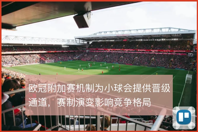欧冠附加赛机制为小球会提供晋级通道,赛制演变影响竞争格局