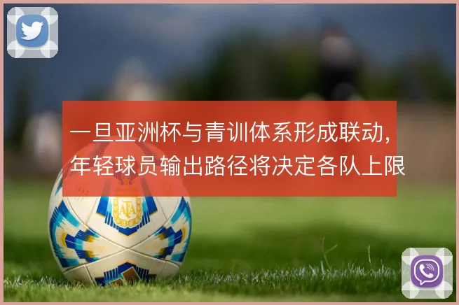 一旦亚洲杯与青训体系形成联动,年轻球员输出路径将决定各队上限