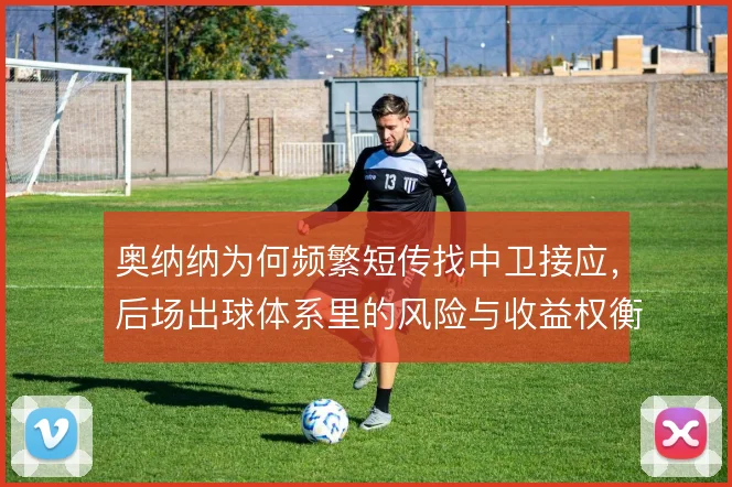 奥纳纳为何频繁短传找中卫接应,后场出球体系里的风险与收益权衡