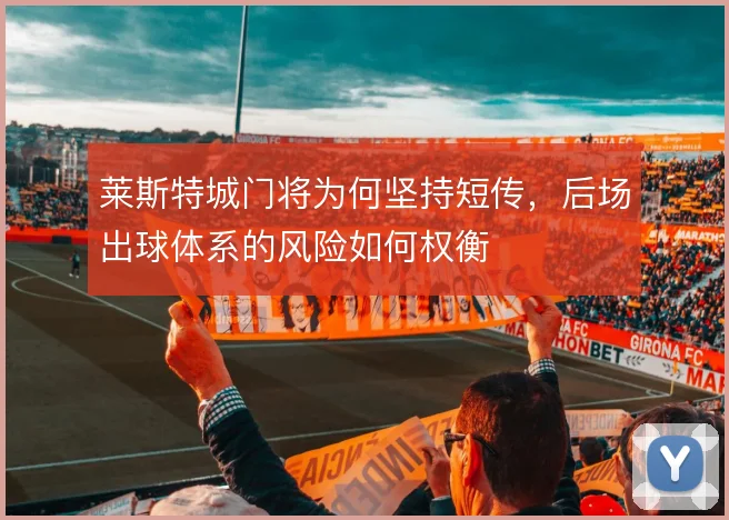 莱斯特城门将为何坚持短传，后场出球体系的风险如何权衡