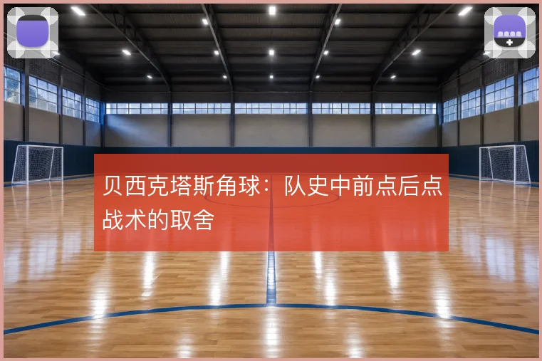 贝西克塔斯角球：队史中前点后点战术的取舍