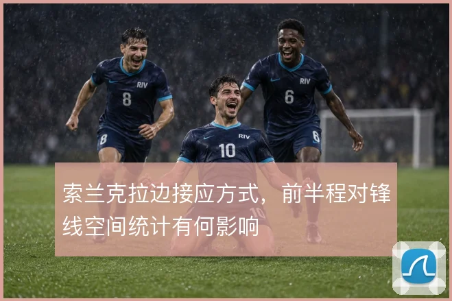 索兰克拉边接应方式,前半程对锋线空间统计有何影响