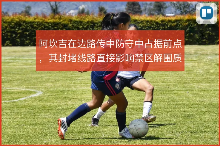阿坎吉在边路传中防守中占据前点，其封堵线路直接影响禁区解围质量