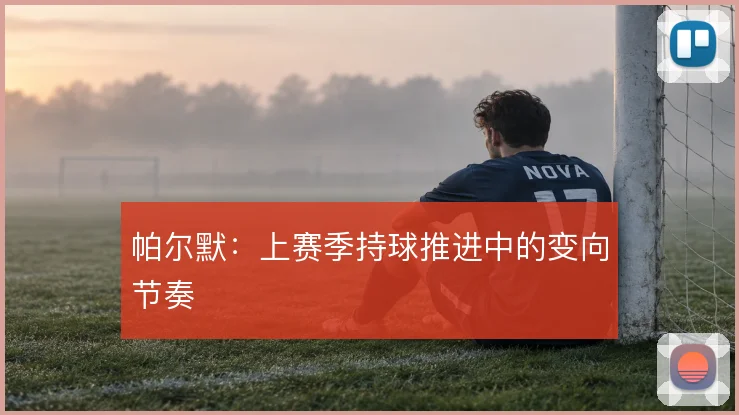 帕尔默：上赛季持球推进中的变向节奏
