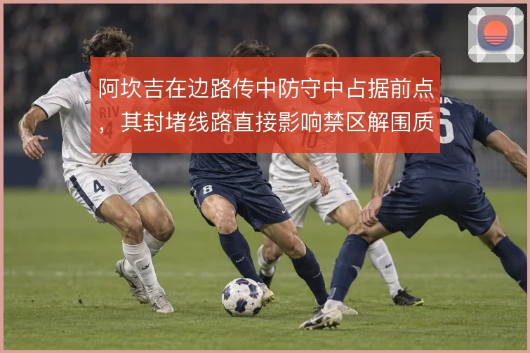 阿坎吉在边路传中防守中占据前点，其封堵线路直接影响禁区解围质量