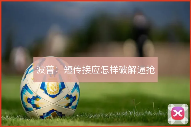波普：短传接应怎样破解逼抢