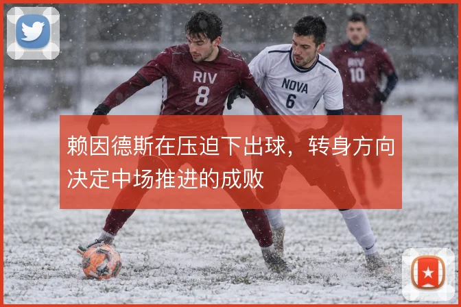 赖因德斯在压迫下出球,转身方向决定中场推进的成败
