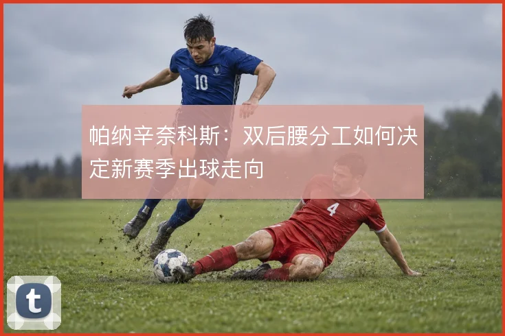 帕纳辛奈科斯：双后腰分工如何决定新赛季出球走向